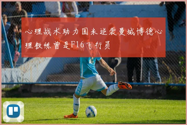 心理战术助力国米逆袭曼城博德心理教练曾是F16飞行员