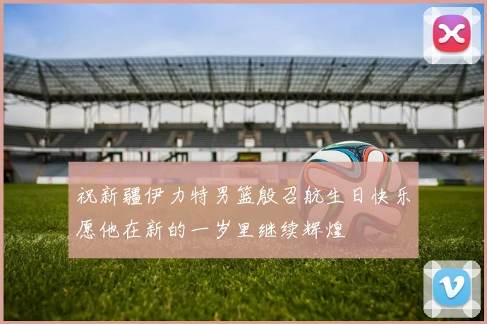 祝新疆伊力特男篮殷召航生日快乐愿他在新的一岁里继续辉煌