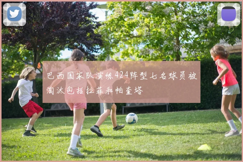 巴西国家队演练424阵型七名球员被淘汰包括拉菲和帕奎塔